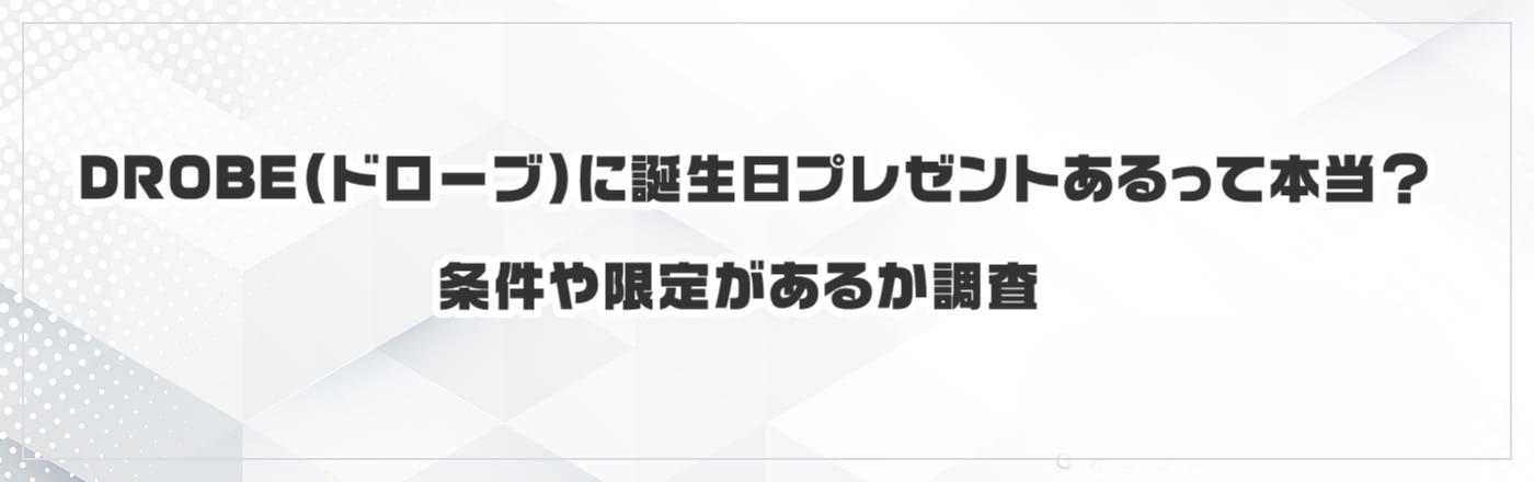 DROBE(ドローブ)に誕生日プレゼントあるって本当?条件や限定があるか調査